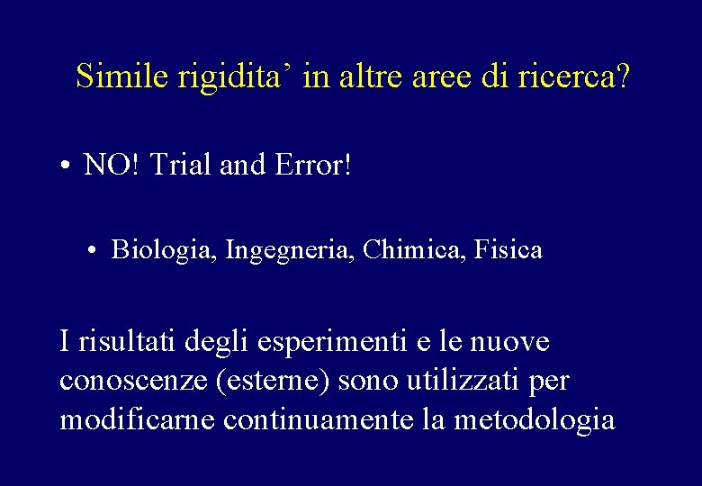 Simile rigidita’ in altre aree di ricerca? • NO! Trial and Error! • Biologia,