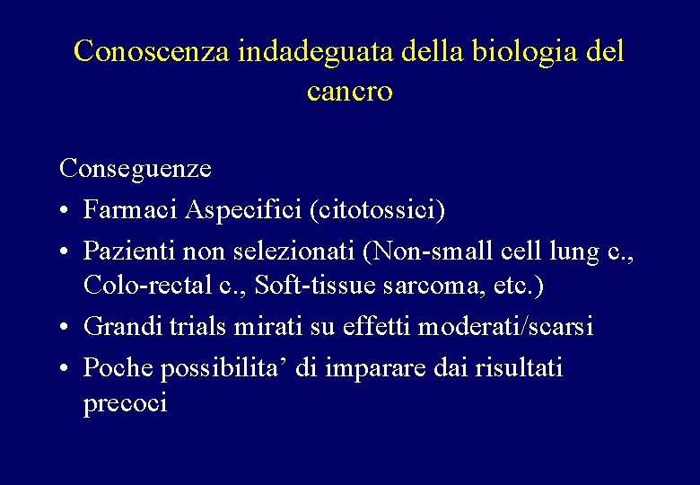 Conoscenza indadeguata della biologia del cancro Conseguenze • Farmaci Aspecifici (citotossici) • Pazienti non