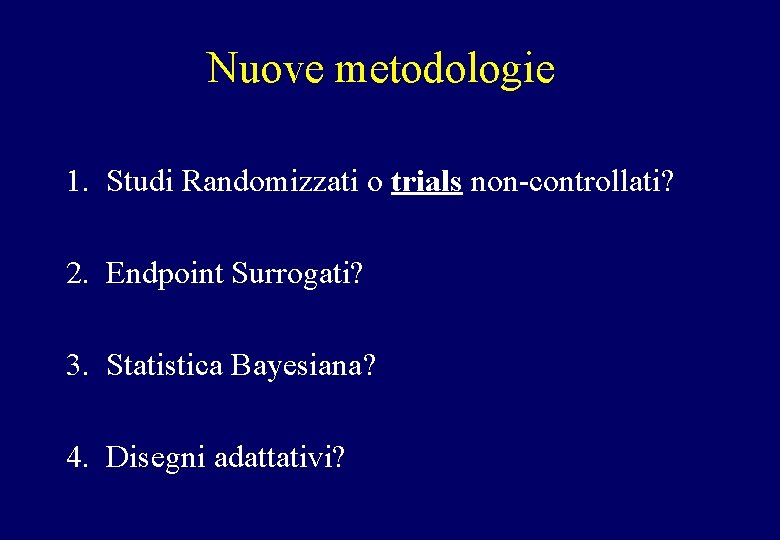 Nuove metodologie 1. Studi Randomizzati o trials non-controllati? 2. Endpoint Surrogati? 3. Statistica Bayesiana?