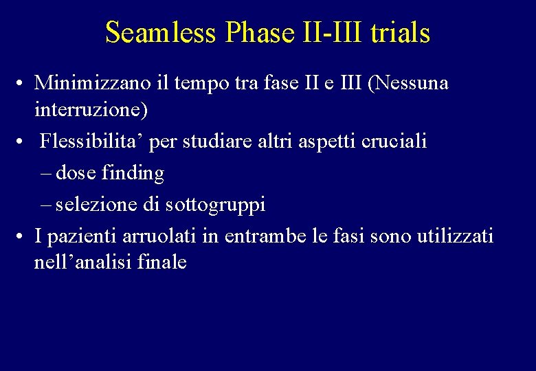 Seamless Phase II-III trials • Minimizzano il tempo tra fase III (Nessuna interruzione) •