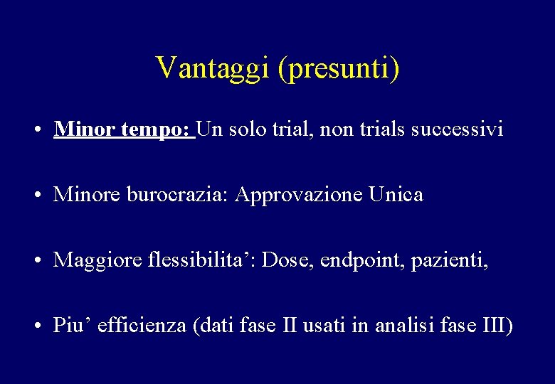 Vantaggi (presunti) • Minor tempo: Un solo trial, non trials successivi • Minore burocrazia: