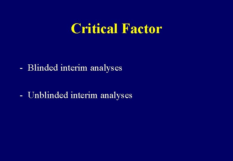 Critical Factor - Blinded interim analyses - Unblinded interim analyses 