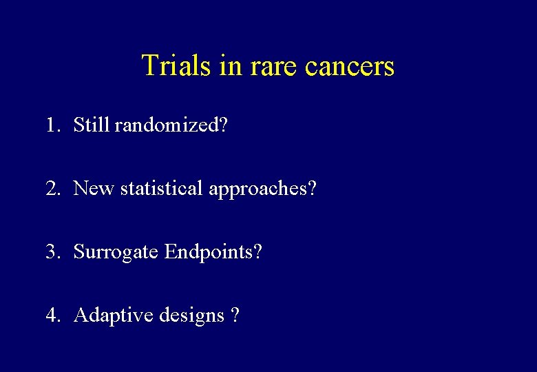 Trials in rare cancers 1. Still randomized? 2. New statistical approaches? 3. Surrogate Endpoints?