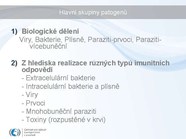 Hlavní skupiny patogenů 1) Biologické dělení Viry, Bakterie, Plísně, Paraziti-prvoci, Parazitivícebuněční 2) Z hlediska