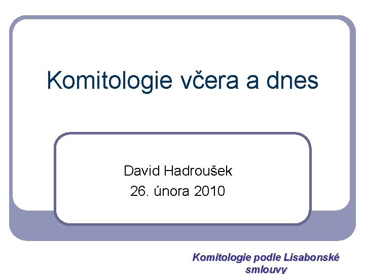 Komitologie včera a dnes David Hadroušek 26. února 2010 Komitologie podle Lisabonské smlouvy 