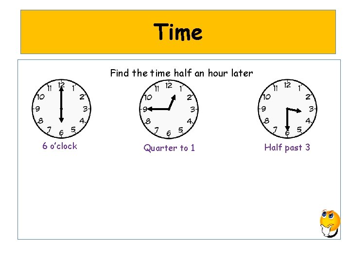 Time Find the time half an hour later 6 o’clock Quarter to 1 Half
