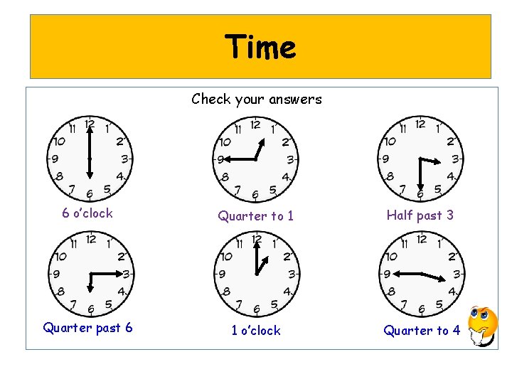 Time Check your answers 6 o’clock Quarter to 1 Half past 3 Quarter past