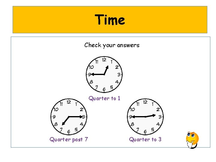 Time Check your answers Quarter to 1 Quarter past 7 Quarter to 3 