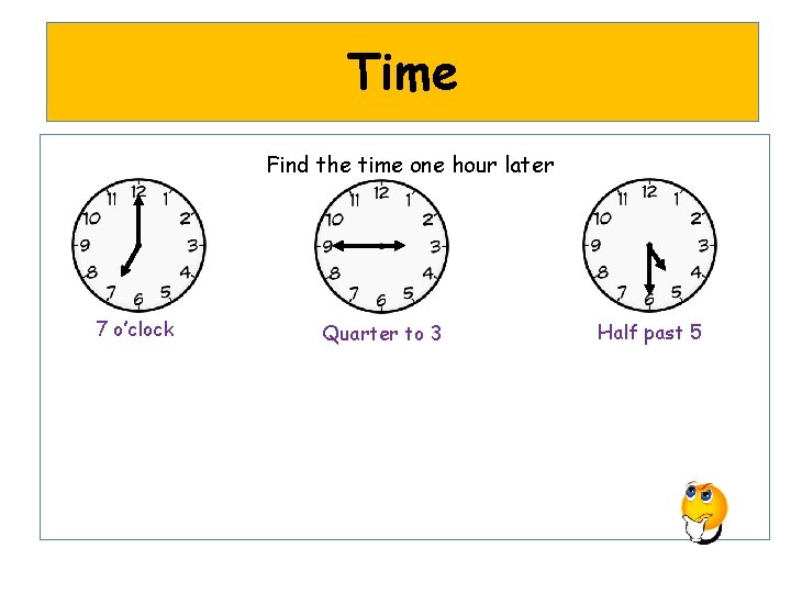 Time Find the time one hour later 7 o’clock Quarter to 3 Half past