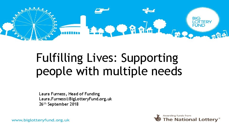 Fulfilling Lives: Supporting people with multiple needs Laura Furness, Head of Funding Laura. Furness@Big.