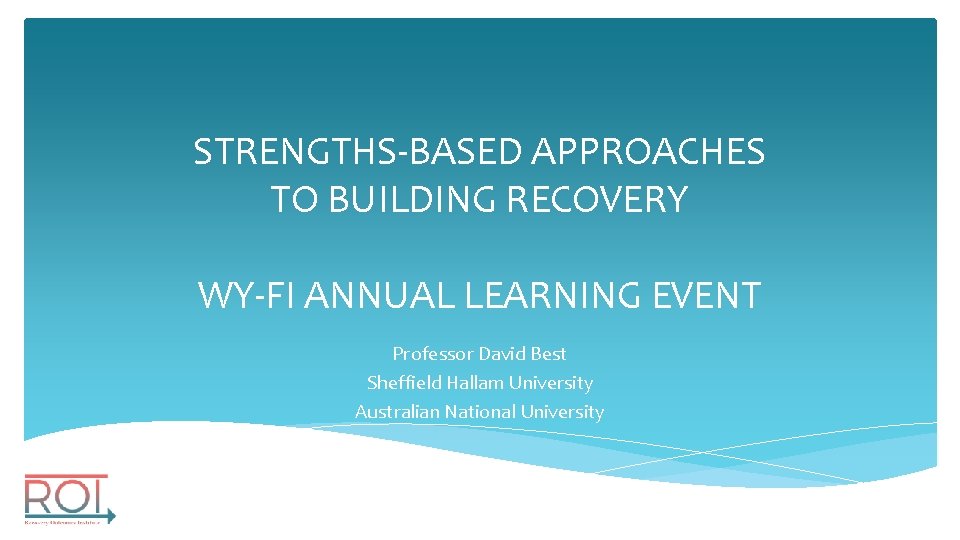 STRENGTHS-BASED APPROACHES TO BUILDING RECOVERY WY-FI ANNUAL LEARNING EVENT Professor David Best Sheffield Hallam