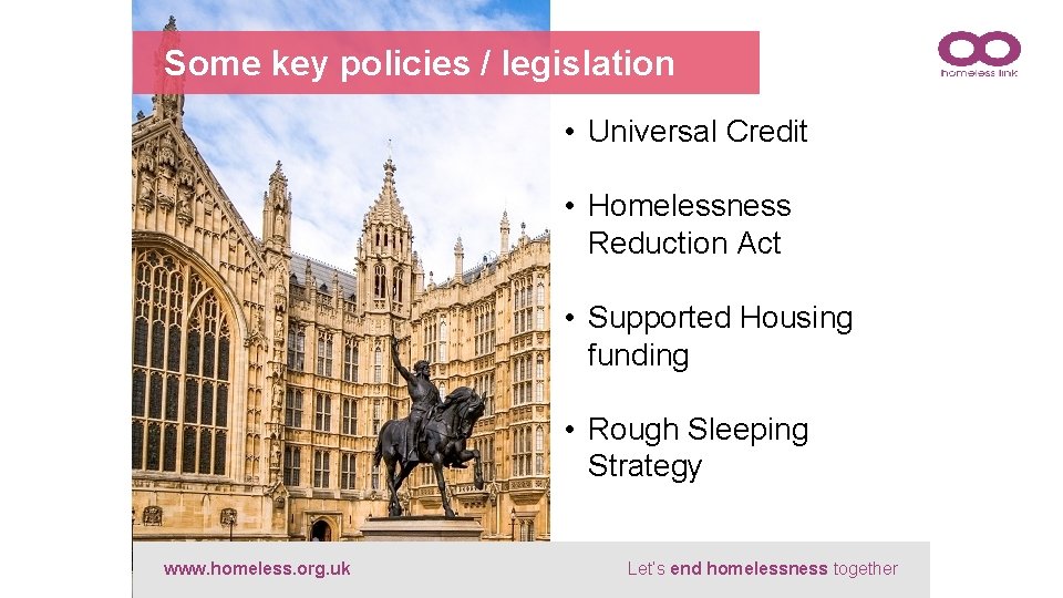 Some key policies / legislation • Universal Credit • Homelessness Reduction Act • Supported