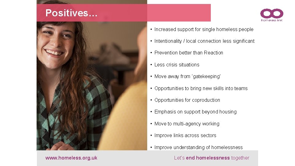 Positives… • Increased support for single homeless people • Intentionality / local connection less