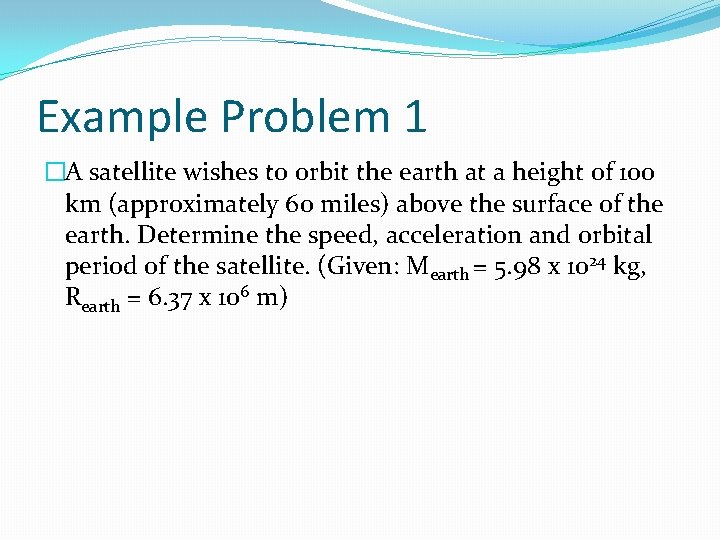 Example Problem 1 �A satellite wishes to orbit the earth at a height of