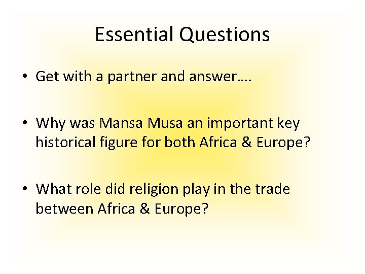 Essential Questions • Get with a partner and answer…. • Why was Mansa Musa