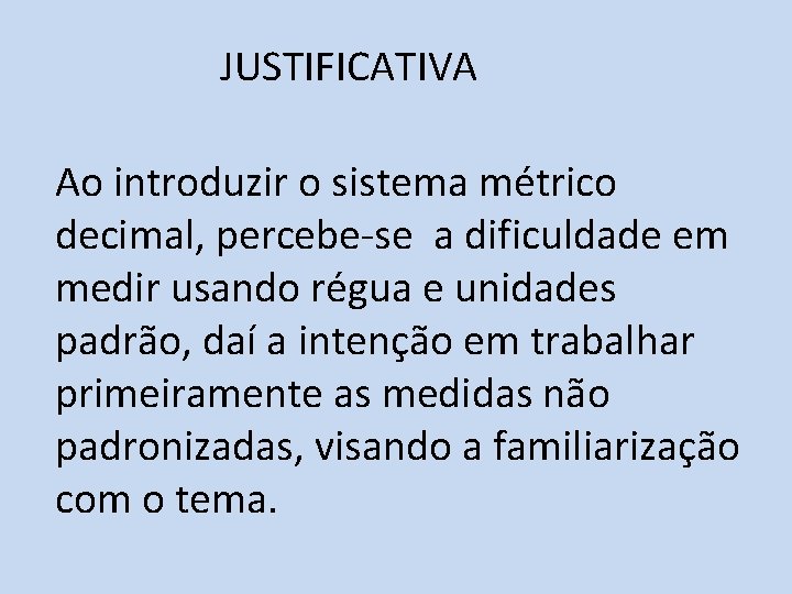 JUSTIFICATIVA Ao introduzir o sistema métrico decimal, percebe-se a dificuldade em medir usando régua