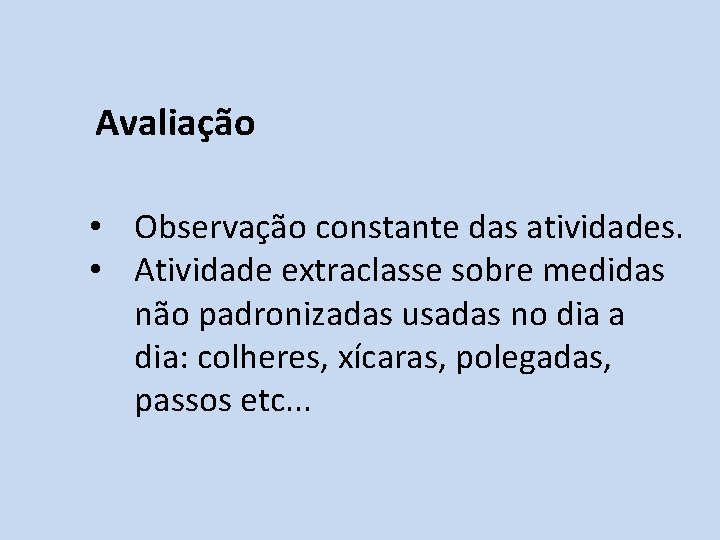 Avaliação • Observação constante das atividades. • Atividade extraclasse sobre medidas não padronizadas usadas