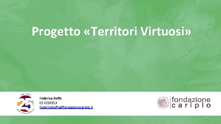 Progetto «Territori Virtuosi» Federico Beffa 02 6239313 federicobeffa@fondazionecariplo. it 