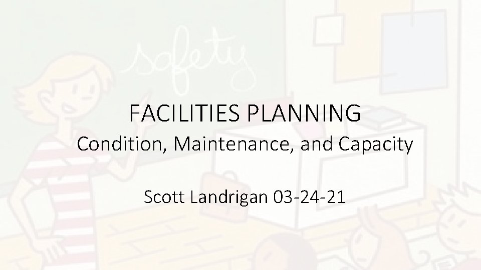 FACILITIES PLANNING Condition, Maintenance, and Capacity Scott Landrigan 03 -24 -21 