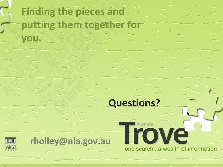 Finding the pieces and putting them together for you. rholley@nla. gov. au Questions? rholley@nla.