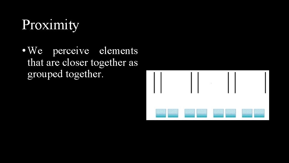 Proximity • We perceive elements that are closer together as grouped together. 