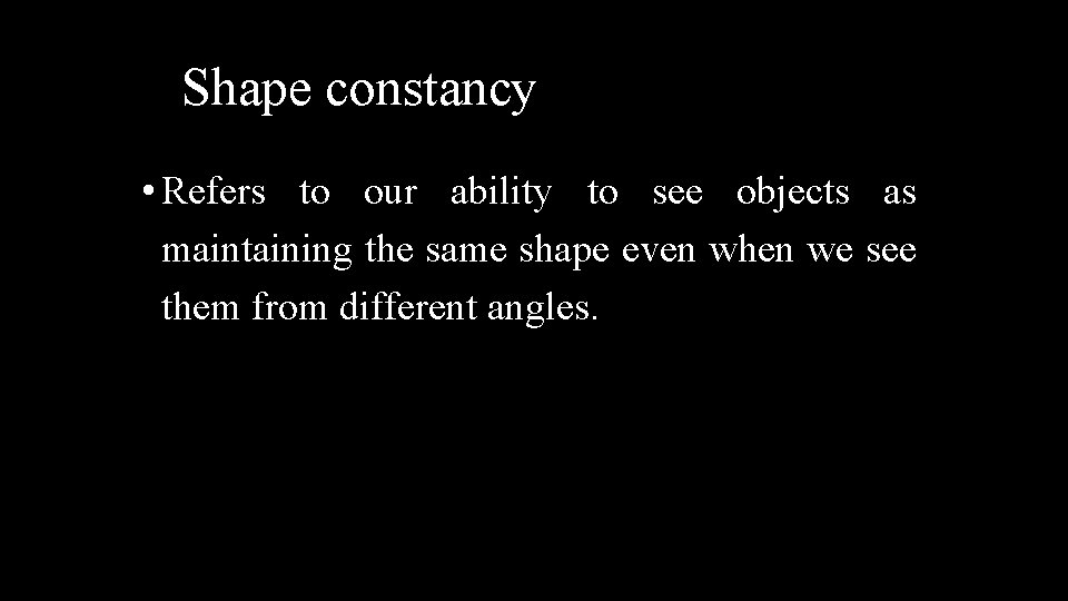 Shape constancy • Refers to our ability to see objects as maintaining the same