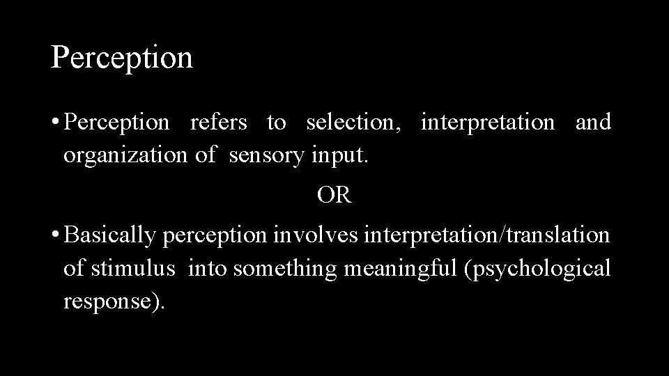 Perception • Perception refers to selection, interpretation and organization of sensory input. OR •