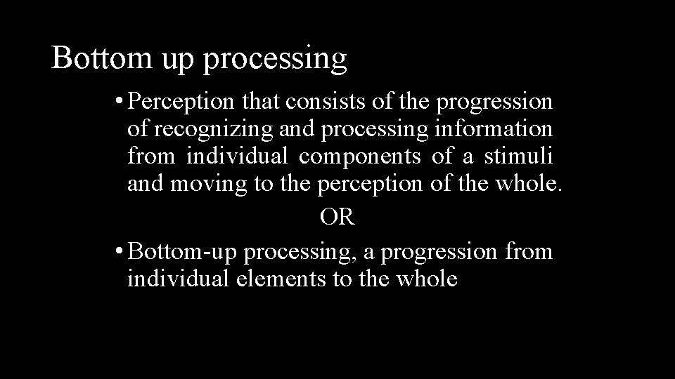 Bottom up processing • Perception that consists of the progression of recognizing and processing