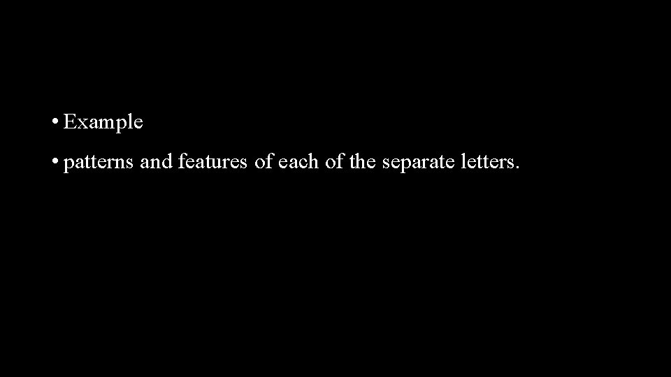  • Example • patterns and features of each of the separate letters. 