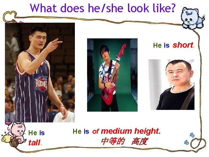 What does he/she look like? He is short. He is tall. He is of