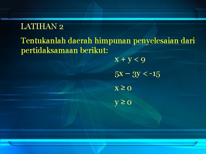 LATIHAN 2 Tentukanlah daerah himpunan penyelesaian dari pertidaksamaan berikut: x+y<9 5 x – 3