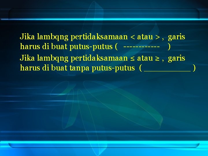 Jika lambqng pertidaksamaan < atau > , garis harus di buat putus-putus ( ------