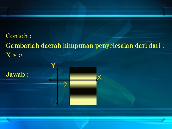 Contoh : Gambarlah daerah himpunan penyelesaian dari : X≥ 2 Y Jawab : 2