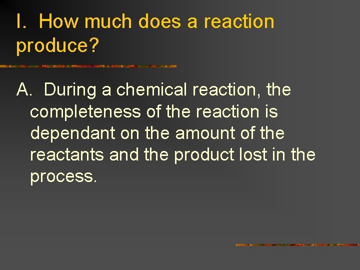 I. How much does a reaction produce? A. During a chemical reaction, the completeness