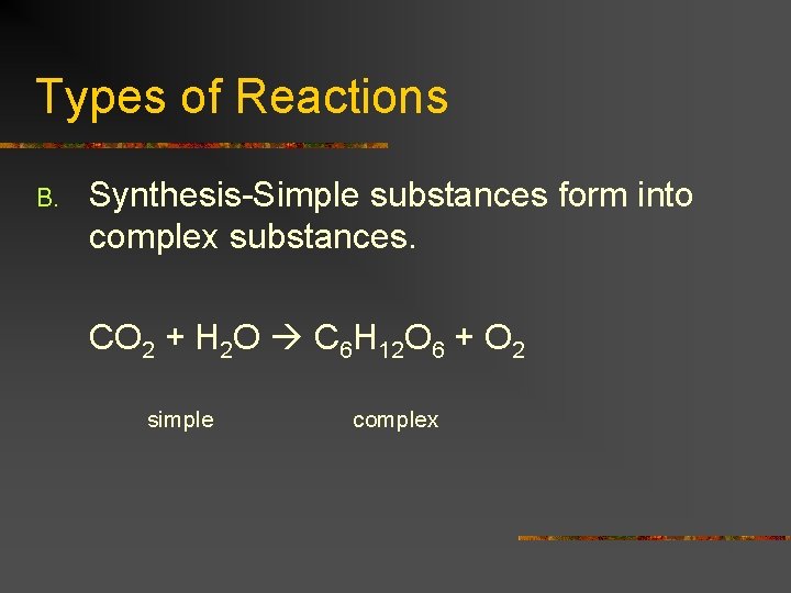 Types of Reactions B. Synthesis-Simple substances form into complex substances. CO 2 + H