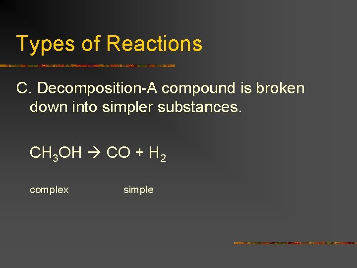 Types of Reactions C. Decomposition-A compound is broken down into simpler substances. CH 3
