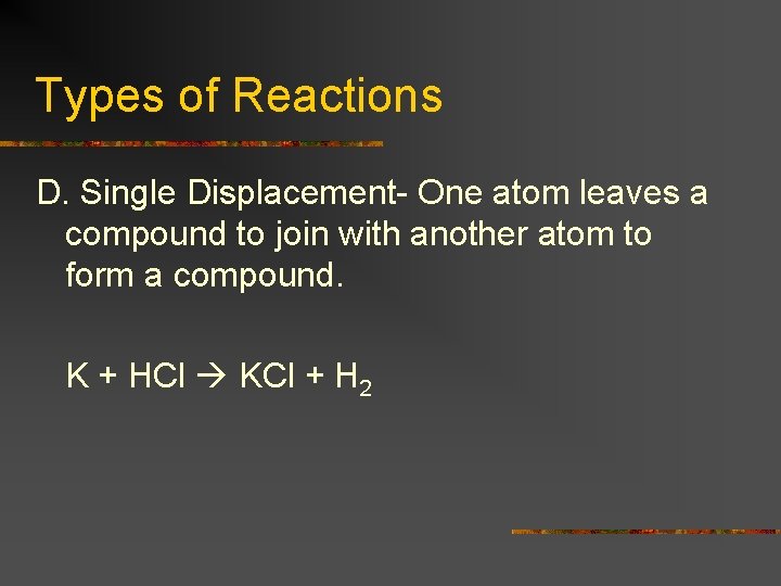 Types of Reactions D. Single Displacement- One atom leaves a compound to join with