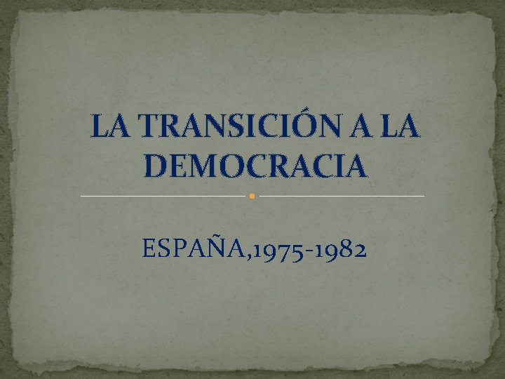 LA TRANSICIÓN A LA DEMOCRACIA ESPAÑA, 1975 -1982 