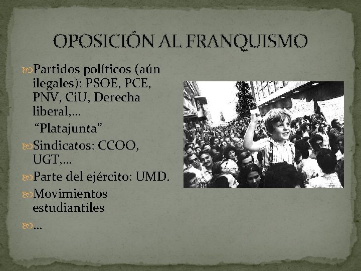 OPOSICIÓN AL FRANQUISMO Partidos políticos (aún ilegales): PSOE, PCE, PNV, Ci. U, Derecha liberal,