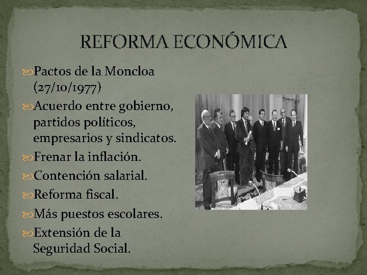 REFORMA ECONÓMICA Pactos de la Moncloa (27/10/1977) Acuerdo entre gobierno, partidos políticos, empresarios y