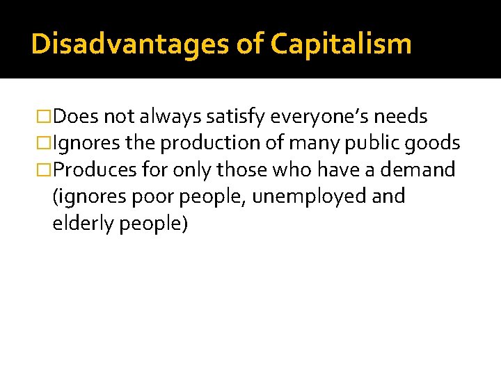 Disadvantages of Capitalism �Does not always satisfy everyone’s needs �Ignores the production of many Disadvantages of Capitalism �Does not always satisfy everyone’s needs �Ignores the production of many
