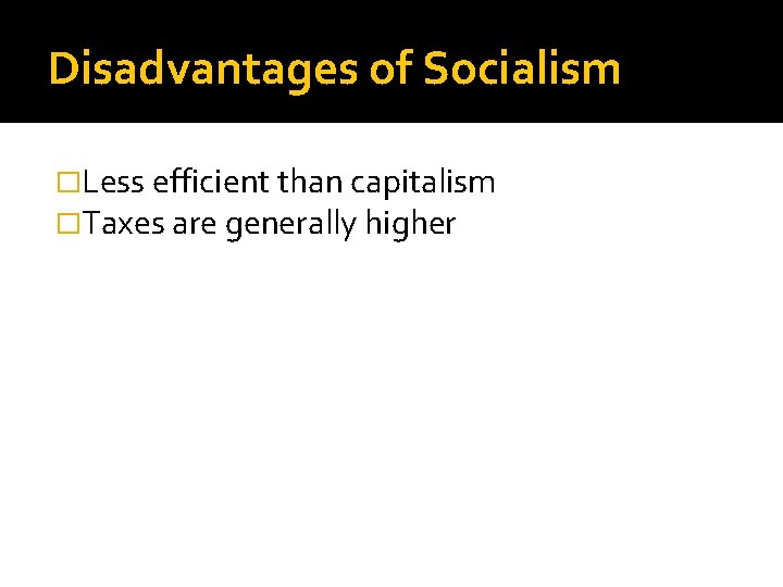 Disadvantages of Socialism �Less efficient than capitalism �Taxes are generally higher Disadvantages of Socialism �Less efficient than capitalism �Taxes are generally higher
