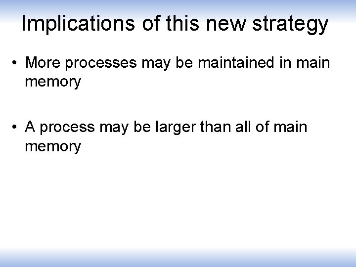 Implications of this new strategy • More processes may be maintained in main memory