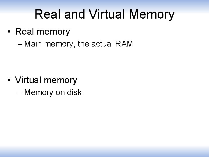Real and Virtual Memory • Real memory – Main memory, the actual RAM •