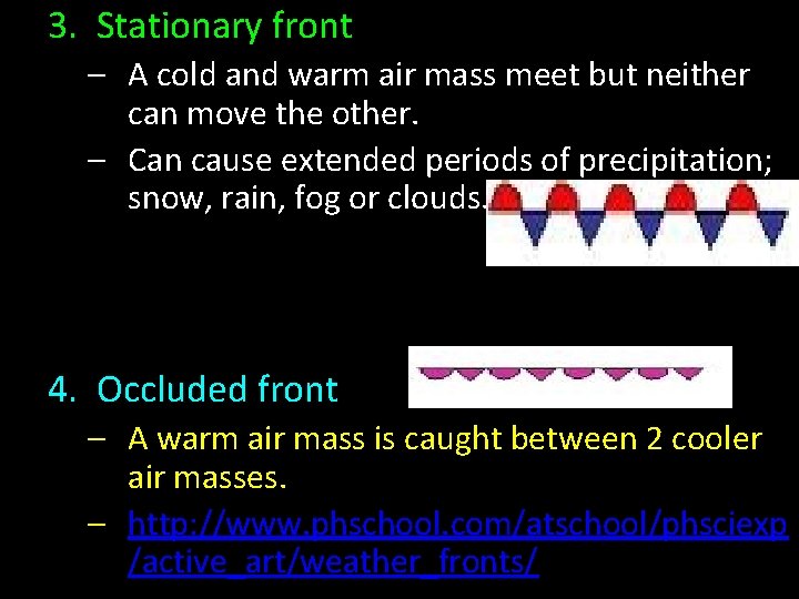 3. Stationary front – A cold and warm air mass meet but neither can