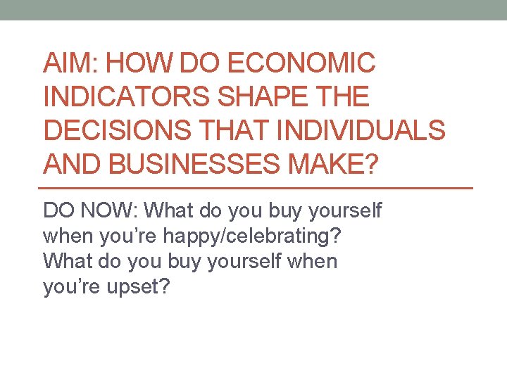 AIM: HOW DO ECONOMIC INDICATORS SHAPE THE DECISIONS THAT INDIVIDUALS AND BUSINESSES MAKE? DO