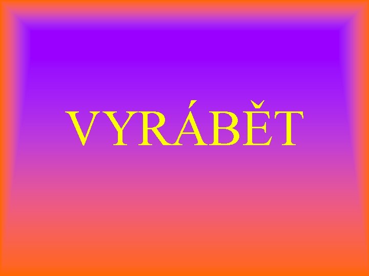 VYRÁBĚT 