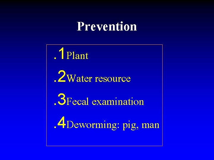 Prevention. 1 Plant. 2 Water resource. 3 Fecal examination. 4 Deworming: pig, man 