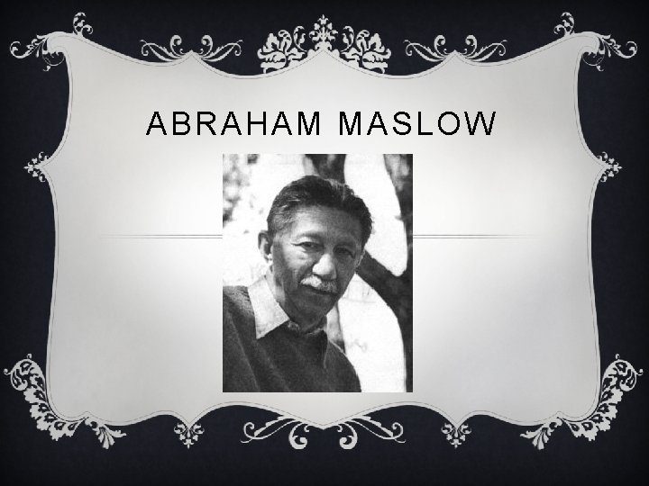 ABRAHAM MASLOW 