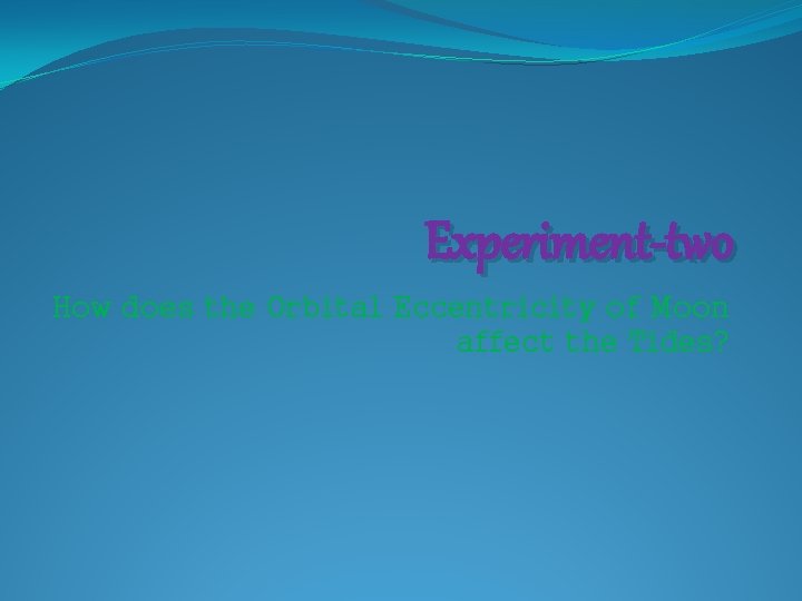 Experiment-two How does the Orbital Eccentricity of Moon affect the Tides? 